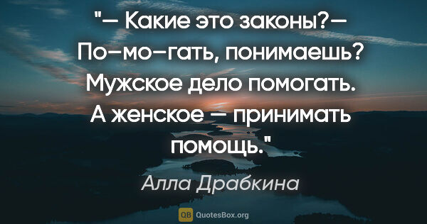 Алла Драбкина цитата: "— Какие это законы?— По–мо–гать, понимаешь? Мужское дело..."