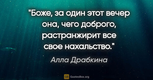 Алла Драбкина цитата: "Боже, за один этот вечер она, чего доброго, растранжирит все..."