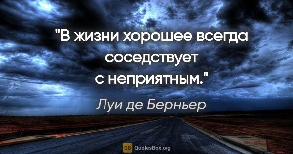 Луи де Берньер цитата: "В жизни хорошее всегда соседствует с неприятным."