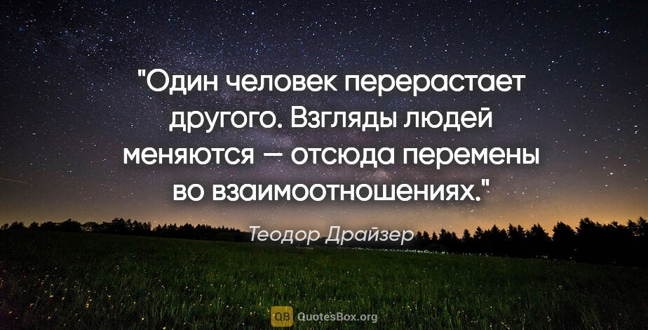 Теодор Драйзер цитата: "Один человек перерастает другого. Взгляды людей меняются —..."