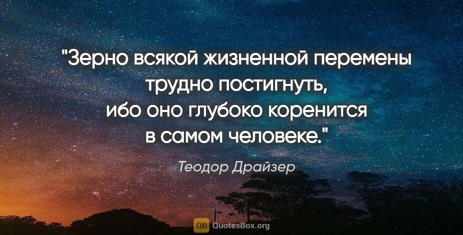 Теодор Драйзер цитата: "Зерно всякой жизненной перемены трудно постигнуть, ибо оно..."