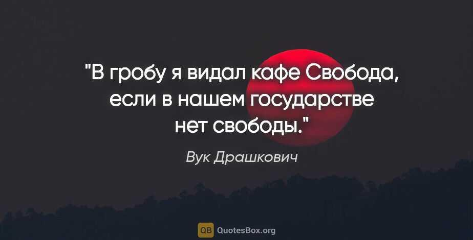 Вук Драшкович цитата: "В гробу я видал кафе «Свобода», если в нашем государстве нет..."