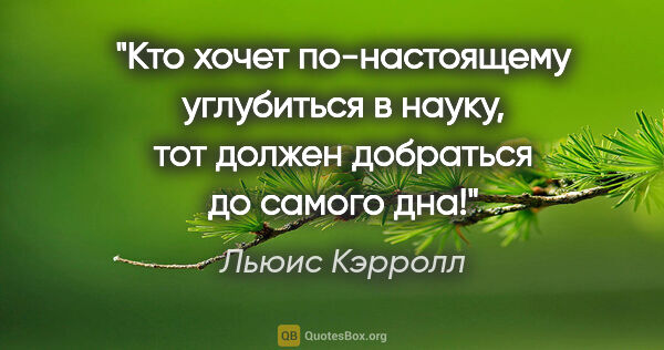 Льюис Кэрролл цитата: "Кто хочет по-настоящему углубиться в науку, тот должен..."