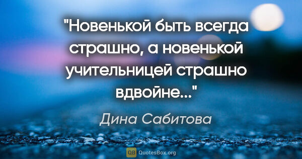 Дина Сабитова цитата: "Новенькой быть всегда страшно, а новенькой учительницей..."