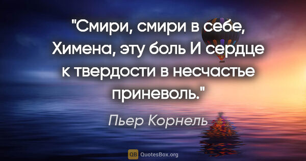 Пьер Корнель цитата: "Смири, смири в себе, Химена, эту боль

И сердце к твердости в..."