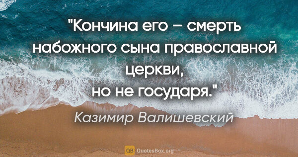 Казимир Валишевский цитата: "Кончина его – смерть набожного сына православной церкви, но не..."