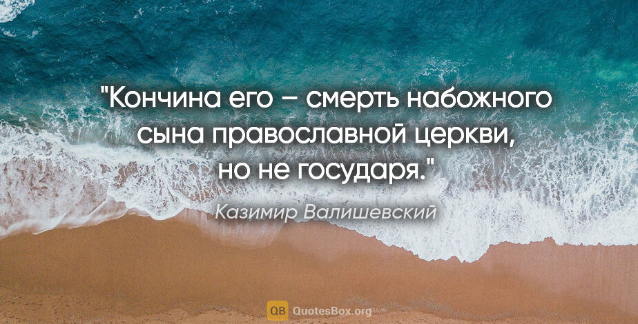 Казимир Валишевский цитата: "Кончина его – смерть набожного сына православной церкви, но не..."
