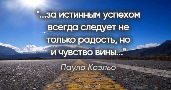 Пауло Коэльо цитата: "за истинным успехом всегда следует не только радость, но и..."