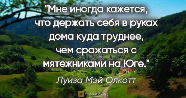 Луиза Мэй Олкотт цитата: "Мне иногда кажется, что держать себя в руках дома куда..."