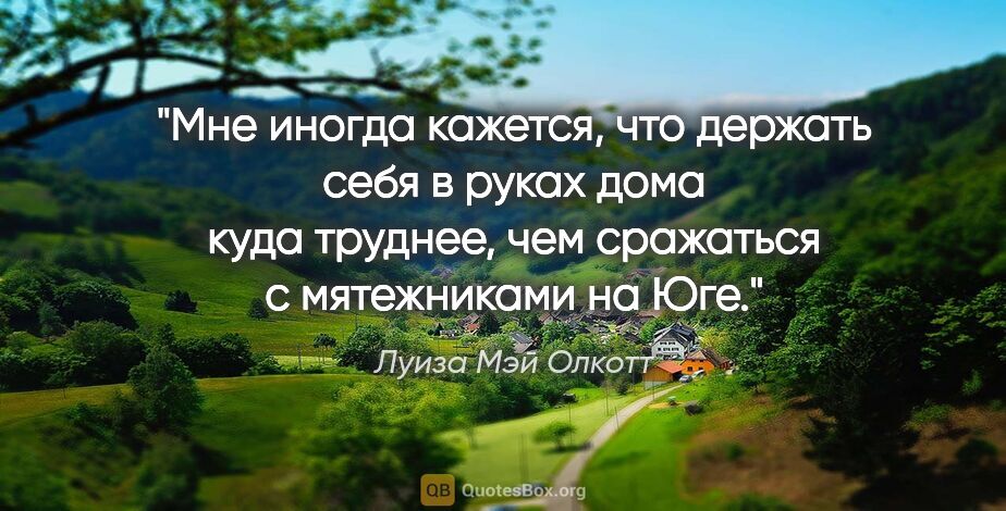 Луиза Мэй Олкотт цитата: "Мне иногда кажется, что держать себя в руках дома куда..."