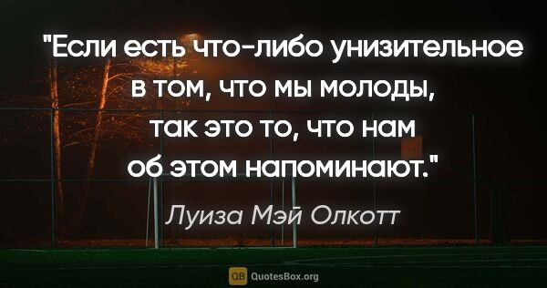 Луиза Мэй Олкотт цитата: "Если есть что-либо унизительное в том, что мы молоды, так это..."