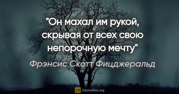 Фрэнсис Скотт Фицджеральд цитата: "Он махал им рукой, скрывая от всех свою непорочную мечту"