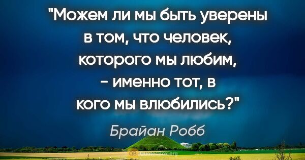 Брайан Робб цитата: "Можем ли мы быть уверены в том, что человек, которого мы..."