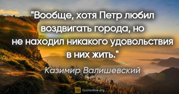 Казимир Валишевский цитата: "Вообще, хотя Петр любил воздвигать города, но не находил..."