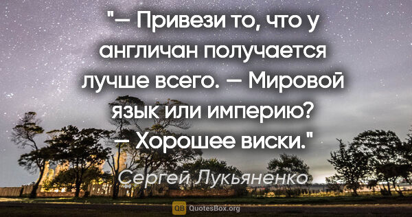Сергей Лукьяненко цитата: "— Привези то, что у англичан получается лучше всего.

—..."