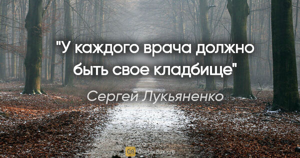 Сергей Лукьяненко цитата: "У каждого врача должно быть свое кладбище"