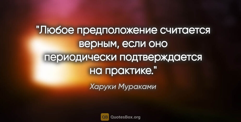 Харуки Мураками цитата: "Любое предположение считается верным, если оно периодически..."