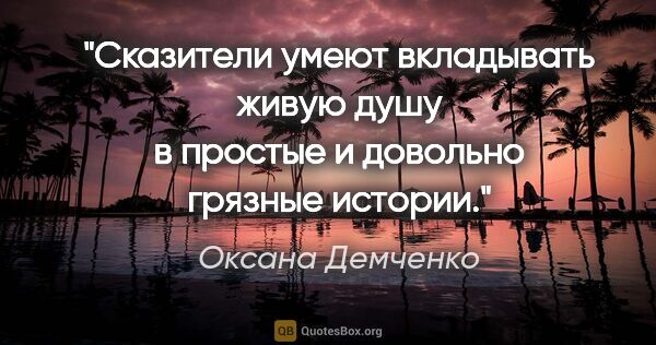 Оксана Демченко цитата: "Сказители умеют вкладывать живую душу в простые и довольно..."