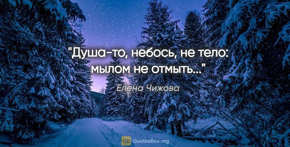 Елена Чижова цитата: "«Душа-то, небось, не тело: мылом не отмыть...»"