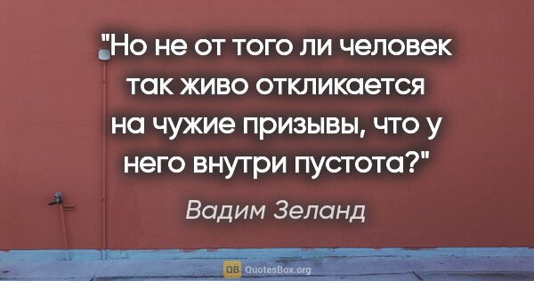 Вадим Зеланд цитата: "Но не от того ли человек так живо откликается на чужие..."