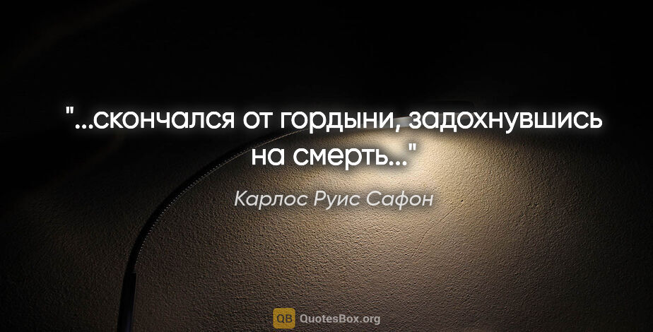 Карлос Руис Сафон цитата: "...скончался от гордыни, задохнувшись на смерть..."