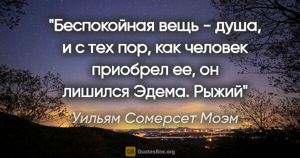 Уильям Сомерсет Моэм цитата: "Беспокойная вещь - душа, и с тех пор, как человек приобрел ее,..."