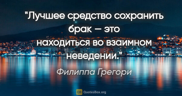 Филиппа Грегори цитата: "Лучшее средство сохранить брак — это находиться во взаимном..."