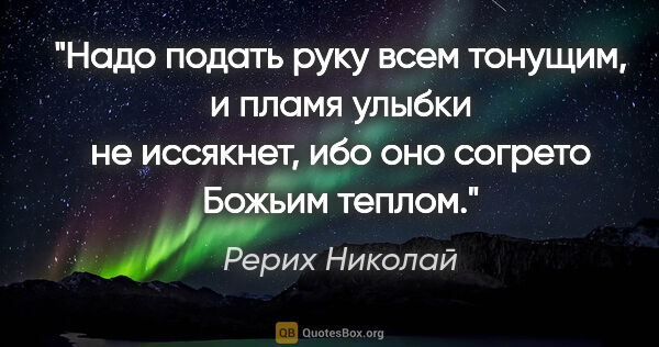 Рерих Николай цитата: "Надо подать руку всем тонущим,

и пламя улыбки не..."