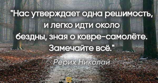 Рерих Николай цитата: "Нас утверждает одна решимость, и легко идти

около бездны,..."