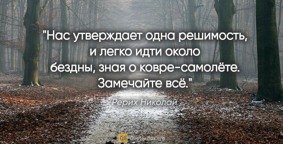 Рерих Николай цитата: "Нас утверждает одна решимость, и легко идти

около бездны,..."