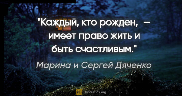 Марина и Сергей Дяченко цитата: "Каждый, кто рожден, — имеет право жить и быть счастливым."