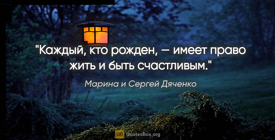 Марина и Сергей Дяченко цитата: "Каждый, кто рожден, — имеет право жить и быть счастливым."