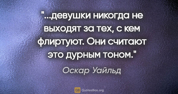 Оскар Уайльд цитата: "девушки никогда не выходят за тех, с кем флиртуют. Они считают..."