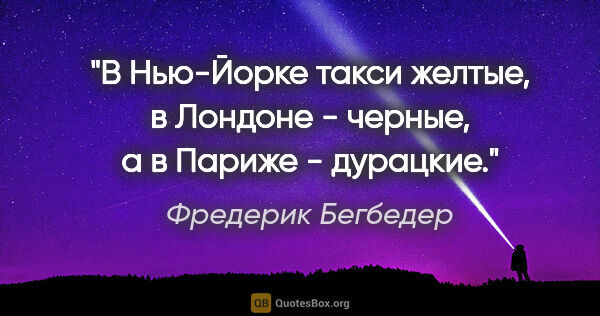 Фредерик Бегбедер цитата: "В Нью-Йорке такси желтые, в Лондоне - черные, а в Париже -..."