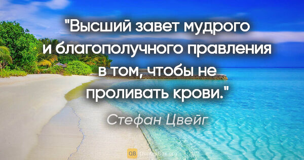 Стефан Цвейг цитата: "Высший завет мудрого и благополучного правления в том, чтобы..."