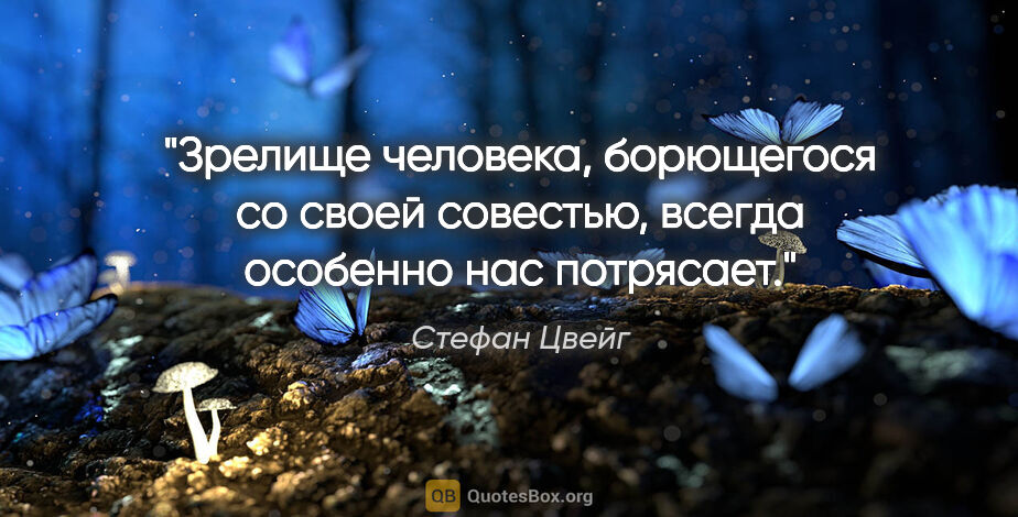 Стефан Цвейг цитата: "Зрелище человека, борющегося со своей совестью, всегда..."