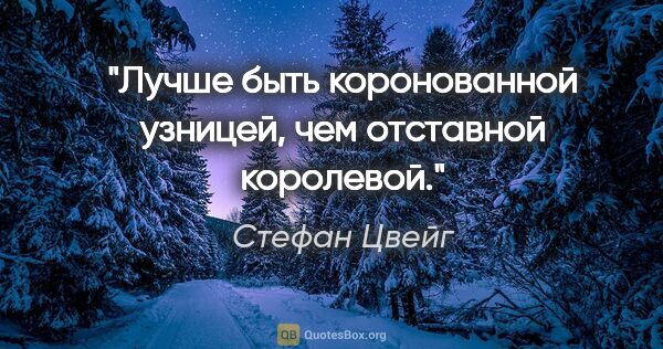 Стефан Цвейг цитата: "Лучше быть коронованной узницей, чем отставной королевой."