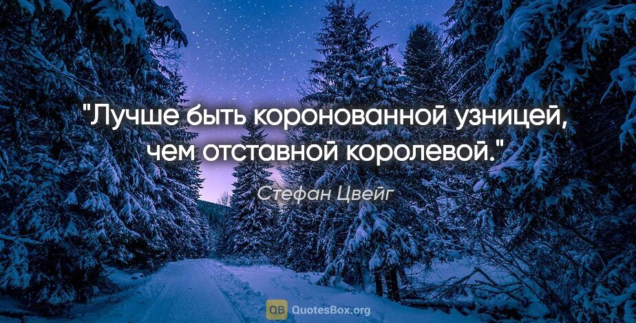 Стефан Цвейг цитата: "Лучше быть коронованной узницей, чем отставной королевой."