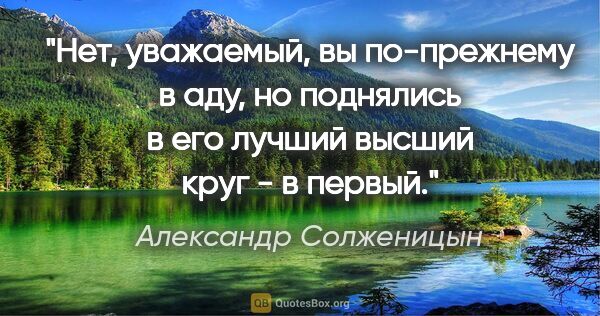 Александр Солженицын цитата: "Нет, уважаемый, вы по-прежнему в аду, но поднялись в его..."