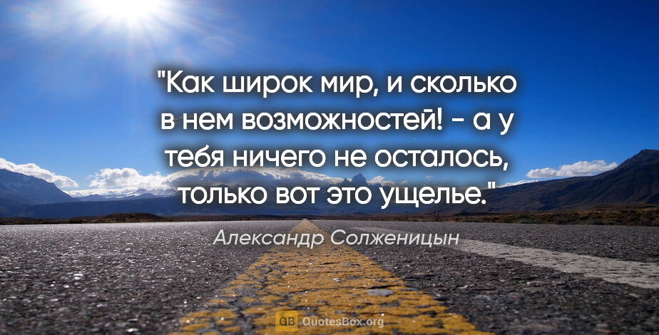 Александр Солженицын цитата: "Как широк мир, и сколько в нем возможностей! - а у тебя ничего..."