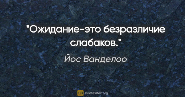 Йос Ванделоо цитата: "Ожидание-это безразличие слабаков."