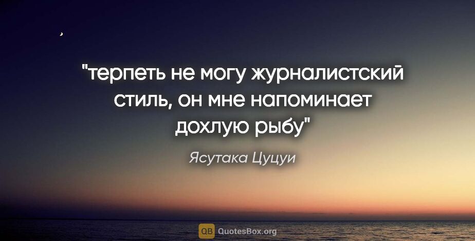 Ясутака Цуцуи цитата: "терпеть не могу журналистский стиль, он мне напоминает дохлую..."