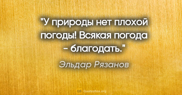 Эльдар Рязанов цитата: "У природы нет плохой погоды!

Всякая погода - благодать."