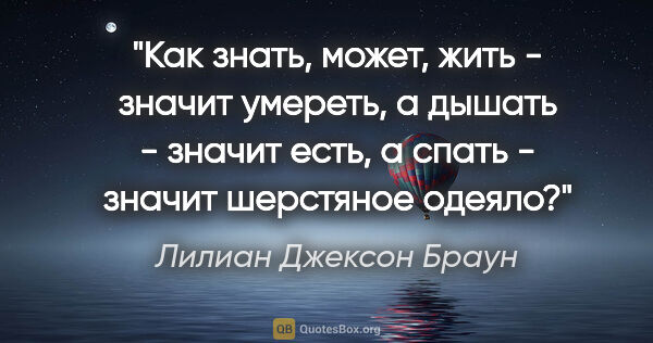 Лилиан Джексон Браун цитата: "Как знать, может, жить - значит умереть, а дышать - значит..."