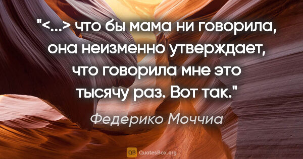 Федерико Моччиа цитата: "<...> что бы мама ни говорила, она неизменно утверждает, что..."