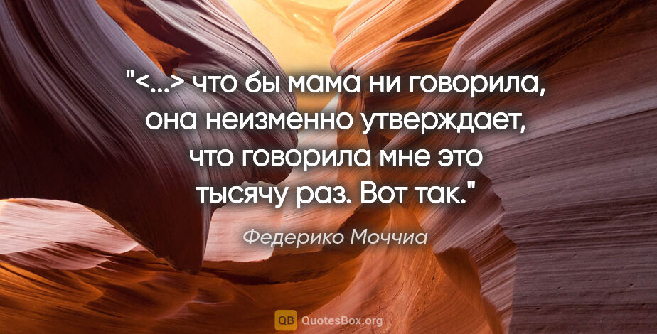 Федерико Моччиа цитата: "<...> что бы мама ни говорила, она неизменно утверждает, что..."