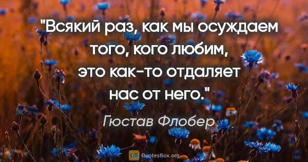 Гюстав Флобер цитата: "Всякий раз, как мы осуждаем того, кого любим, это как-то..."