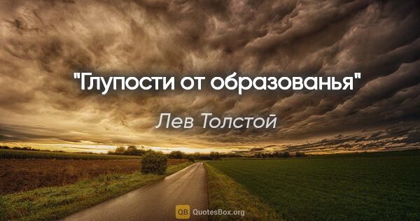 Лев Толстой цитата: "Глупости от образованья"