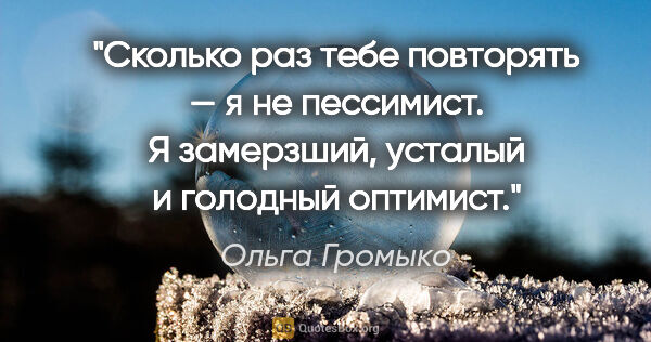 Ольга Громыко цитата: "Сколько раз тебе повторять — я не пессимист. Я замерзший,..."