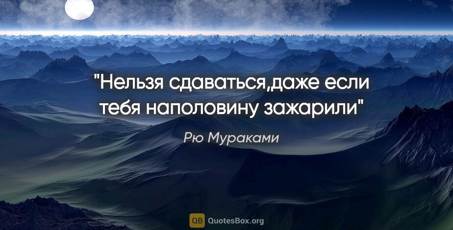 Рю Мураками цитата: "Нельзя сдаваться,даже если тебя наполовину зажарили"